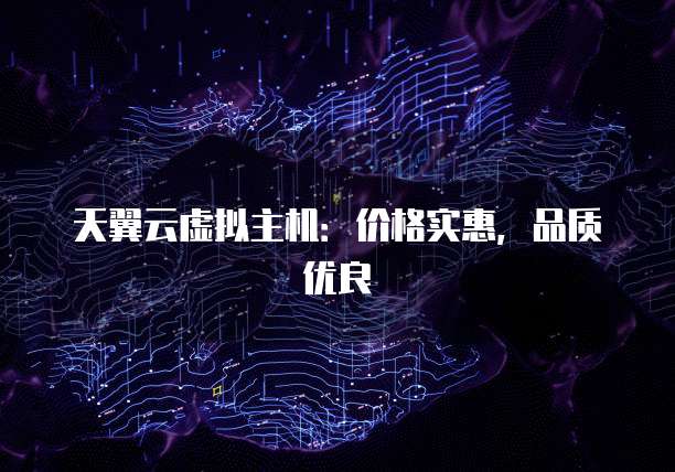 天翼云虚拟主机:价格实惠,品质优良