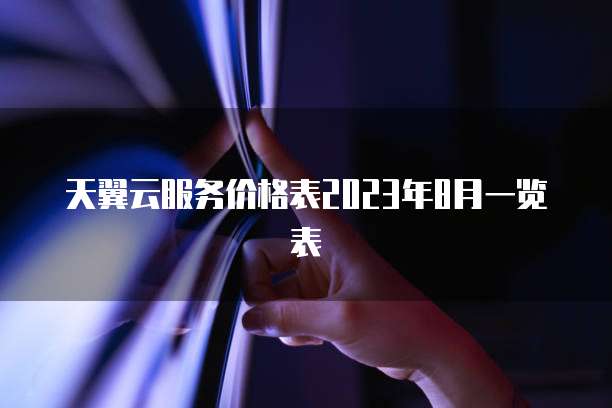天翼云服务价格表2023年8月一览表