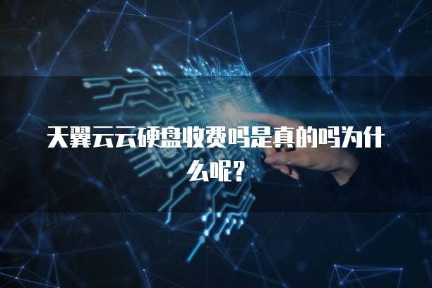 天翼云云硬盘收费吗是真的吗为什么呢?