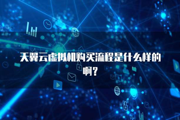 天翼云虚拟机购买流程是什么样的啊?