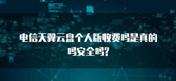 电信天翼云盘个人版收费吗是真的吗安全吗?