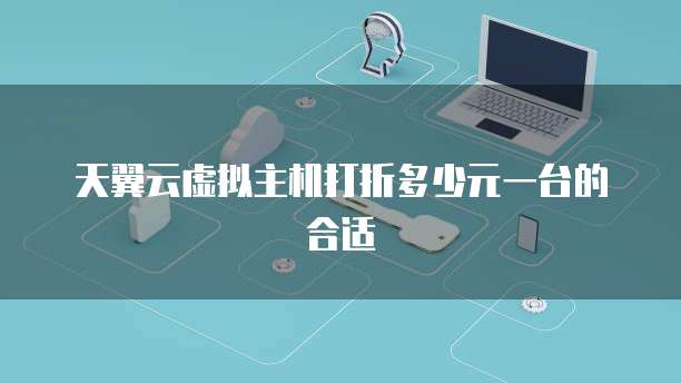 天翼云虚拟主机打折多少元一台的合适