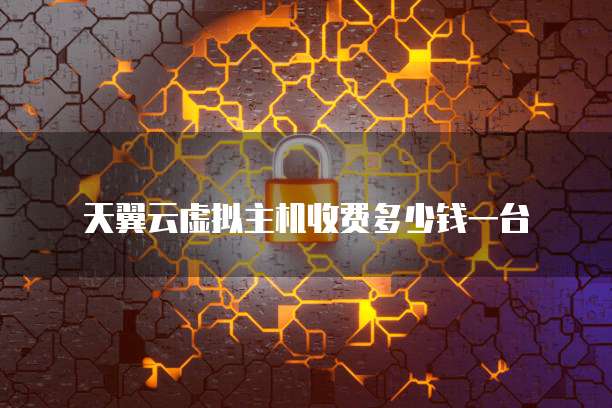 天翼云虚拟主机收费多少钱一台