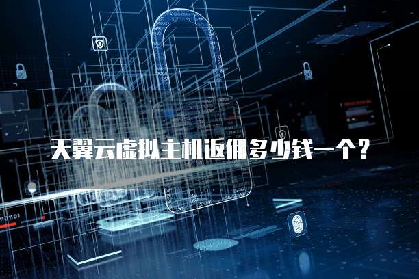 天翼云虚拟主机返佣多少钱一个?
