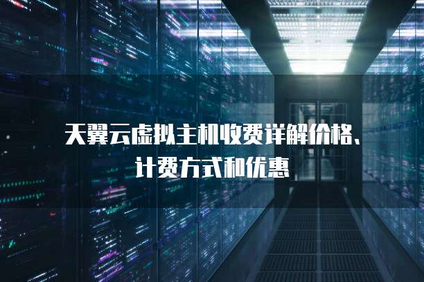  天翼云虚拟主机收费详解价格、计费方式和优惠