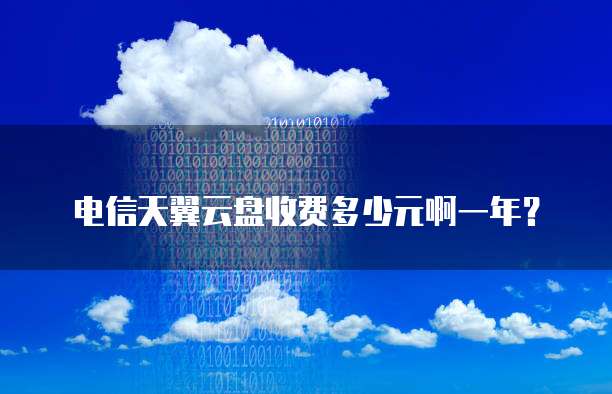 电信天翼云盘收费多少元啊一年？