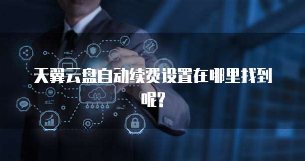 天翼云盘自动续费设置在哪里找到呢?