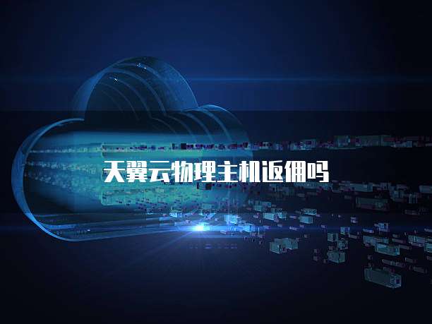 天翼云物理主机返佣吗
