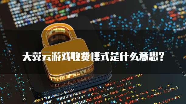 天翼云游戏收费模式是什么意思?