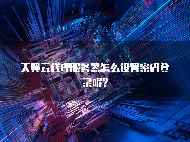 天翼云代理服务器怎么设置密码登录呢?