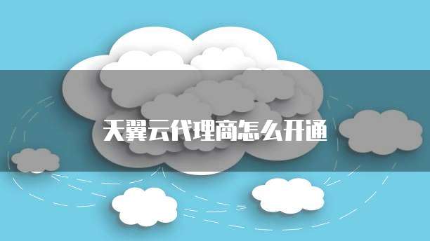 天翼云代理商怎么开通