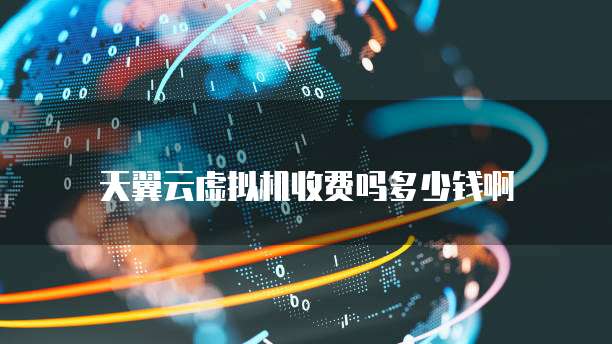 天翼云虚拟机收费吗多少钱啊