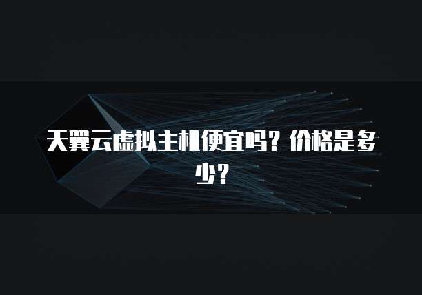 天翼云虚拟主机便宜吗?价格是多少?