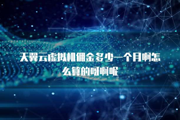 天翼云虚拟机佣金多少一个月啊怎么算的呀啊呢