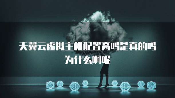 天翼云虚拟主机配置高吗是真的吗为什么啊呢