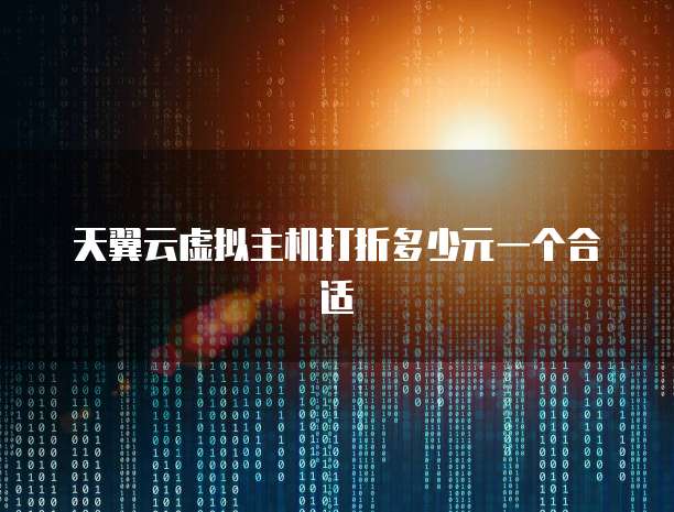 天翼云虚拟主机打折多少元一个合适