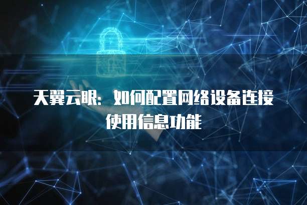 天翼云眼:如何配置网络设备连接使用信息功能