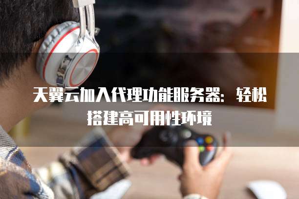 天翼云加入代理功能服务器：轻松搭建高可用性环境