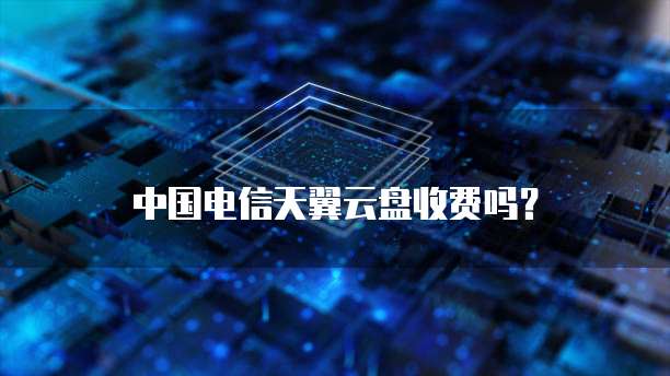 中国电信天翼云盘收费吗?