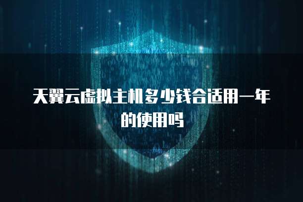 天翼云虚拟主机多少钱合适用一年的使用吗