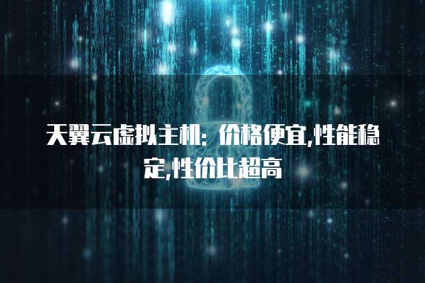 天翼云虚拟主机: 价格便宜,性能稳定,性价比超高