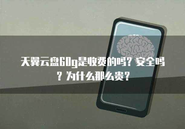 天翼云盘60g是收费的吗?安全吗?为什么那么贵?