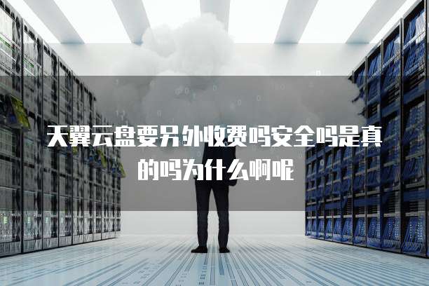 天翼云盘要另外收费吗安全吗是真的吗为什么啊呢