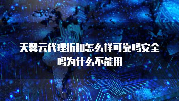 天翼云代理折扣怎么样可靠吗安全吗为什么不能用