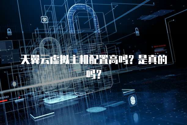 天翼云虚拟主机配置高吗？是真的吗？