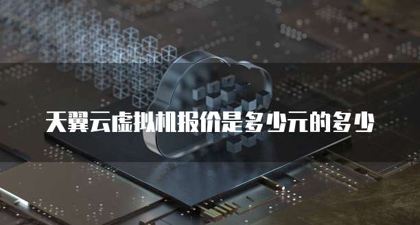 天翼云虚拟机报价是多少元的多少
