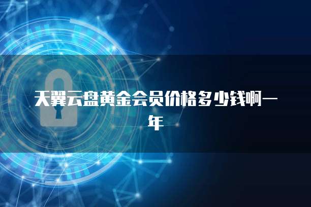 天翼云盘黄金会员价格多少钱啊一年