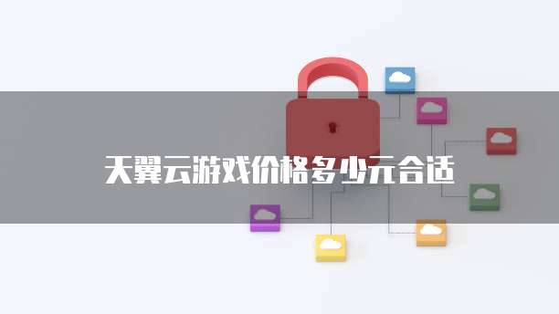 天翼云游戏价格多少元合适
