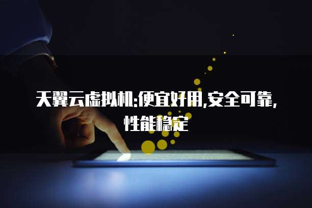 天翼云虚拟机:便宜好用,安全可靠,性能稳定