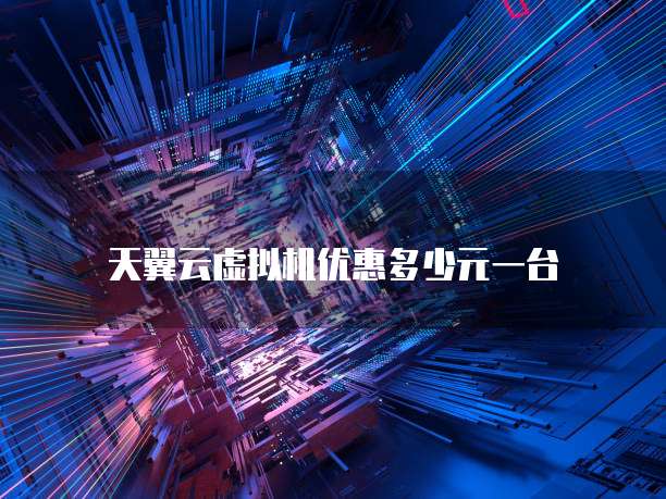 天翼云虚拟机优惠多少元一台