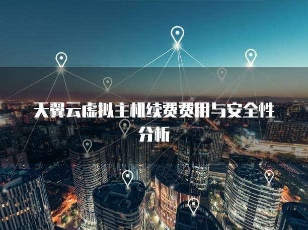 天翼云虚拟主机续费费用与安全性分析