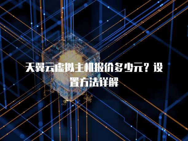 天翼云虚拟主机报价多少元?设置方法详解