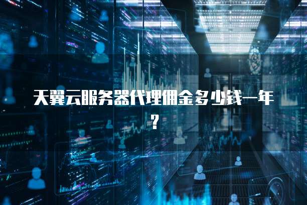 天翼云服务器代理佣金多少钱一年?