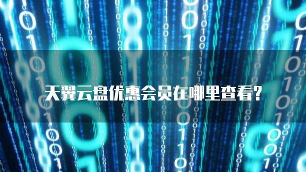 天翼云盘优惠会员在哪里查看?