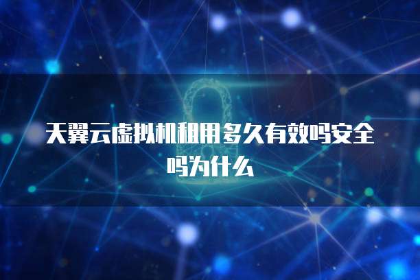天翼云虚拟机租用多久有效吗安全吗为什么