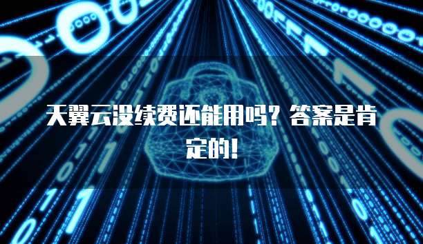 天翼云没续费还能用吗?答案是肯定的!