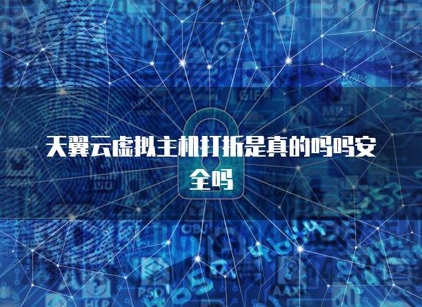 天翼云虚拟主机打折是真的吗吗安全吗