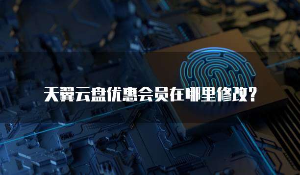天翼云盘优惠会员在哪里修改?