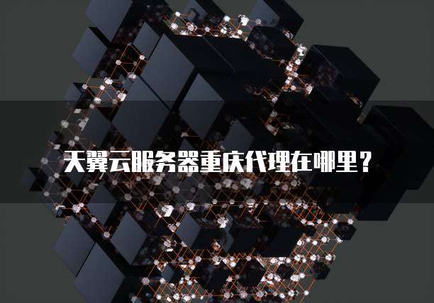 天翼云服务器重庆代理在哪里?
