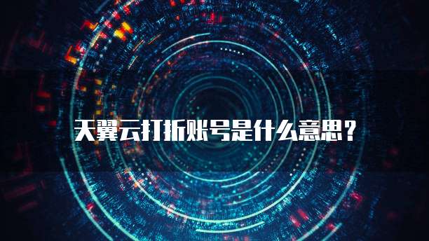 天翼云打折账号是什么意思?