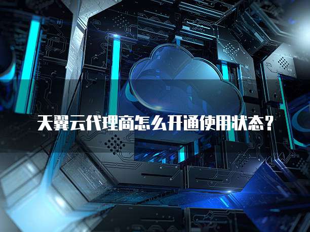 天翼云代理商怎么开通使用状态?