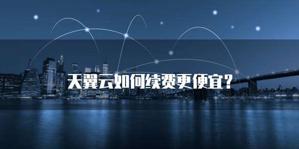 天翼云如何续费更便宜？