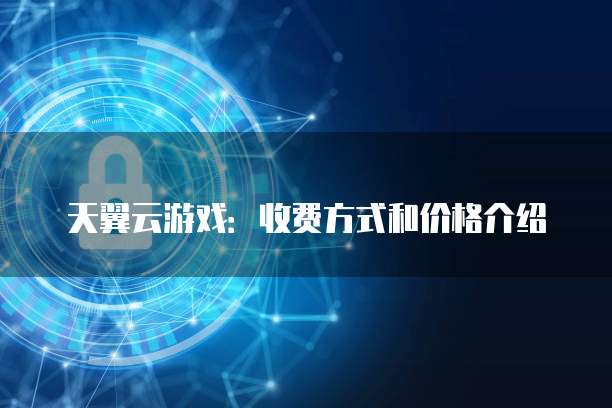 天翼云游戏:收费方式和价格介绍