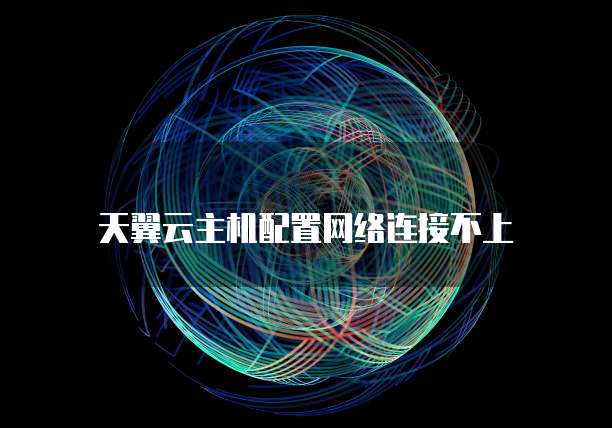 天翼云主机配置网络连接不上