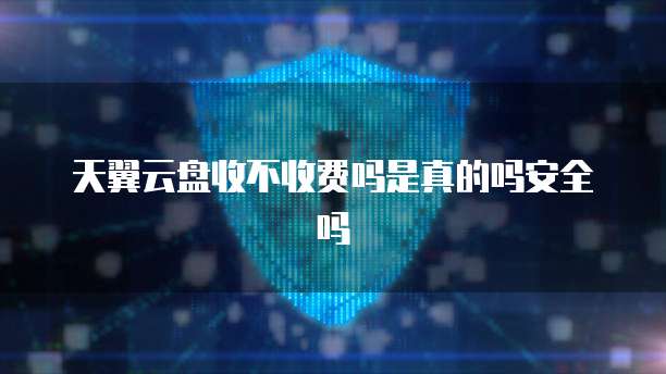 天翼云盘收不收费吗是真的吗安全吗