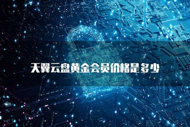 天翼云盘黄金会员价格是多少
